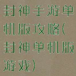 封神手游单机版攻略(封神单机版游戏)