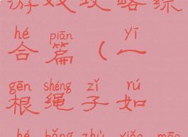 小猫割绳子游戏攻略综合篇(一根绳子如何绑住小猫)