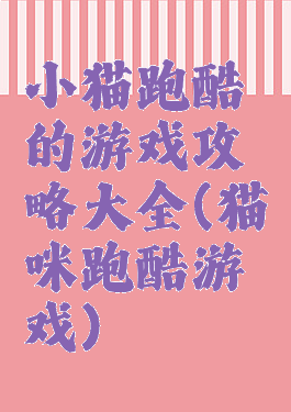 小猫跑酷的游戏攻略大全(猫咪跑酷游戏)