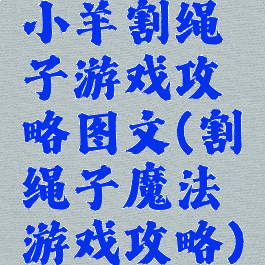 小羊割绳子游戏攻略图文(割绳子魔法游戏攻略)