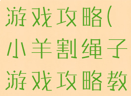 小羊割绳子游戏攻略(小羊割绳子游戏攻略教程)