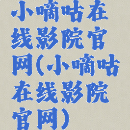 小嘀咕在线影院官网(小嘀咕在线影院官网)