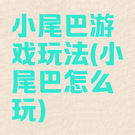 小尾巴游戏玩法(小尾巴怎么玩)