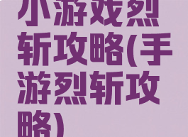 小游戏烈斩攻略(手游烈斩攻略)