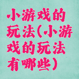 小游戏的玩法(小游戏的玩法有哪些)