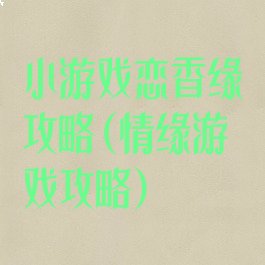 小游戏恋香缘攻略(情缘游戏攻略)