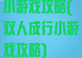 小游戏攻略(双人成行小游戏攻略)