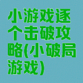 小游戏逐个击破攻略(小破局游戏)