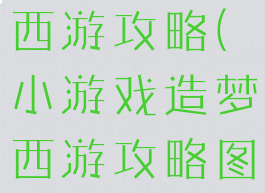 小游戏造梦西游攻略(小游戏造梦西游攻略图文)