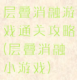 层叠消融游戏通关攻略(层叠消融小游戏)