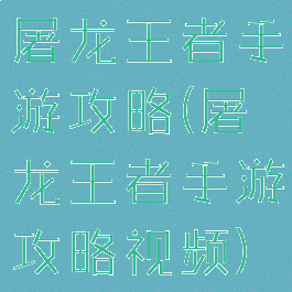 屠龙王者手游攻略(屠龙王者手游攻略视频)