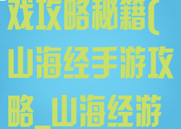 山海经正版游戏攻略秘籍(山海经手游攻略_山海经游戏攻略)