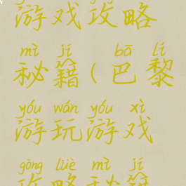 巴黎游玩游戏攻略秘籍(巴黎游玩游戏攻略秘籍视频)