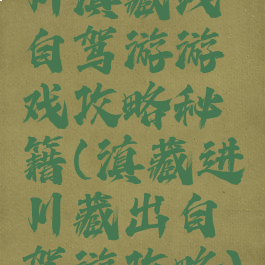 川滇藏线自驾游游戏攻略秘籍(滇藏进川藏出自驾游攻略)