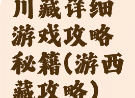 川藏详细游戏攻略秘籍(游西藏攻略)