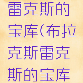 布拉克斯雷克斯的宝库(布拉克斯雷克斯的宝库进不去)