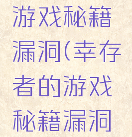 幸存者的游戏秘籍漏洞(幸存者的游戏秘籍漏洞怎么解决)