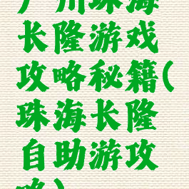 广州珠海长隆游戏攻略秘籍(珠海长隆自助游攻略)