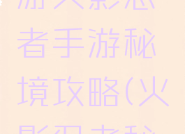 康康说手游火影忍者手游秘境攻略(火影忍者秘境入口)