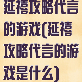 延禧攻略代言的游戏(延禧攻略代言的游戏是什么)