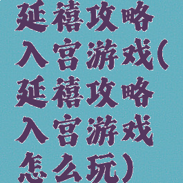 延禧攻略入宫游戏(延禧攻略入宫游戏怎么玩)