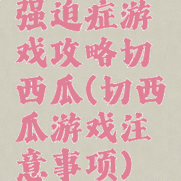 强迫症游戏攻略切西瓜(切西瓜游戏注意事项)