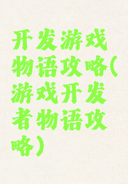 开发游戏物语攻略(游戏开发者物语攻略)