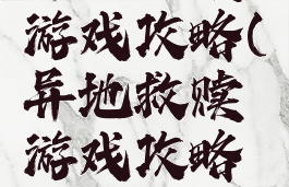 异地救赎游戏攻略(异地救赎游戏攻略大全)