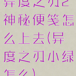 异度之刃2神秘便笺怎么上去(异度之刃小绿怎么)