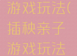 插秧亲子游戏玩法(插秧亲子游戏玩法视频)