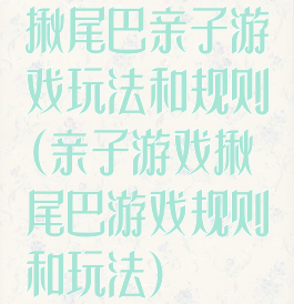 揪尾巴亲子游戏玩法和规则(亲子游戏揪尾巴游戏规则和玩法)