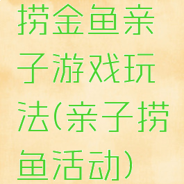 捞金鱼亲子游戏玩法(亲子捞鱼活动)
