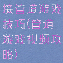 接管道游戏技巧(管道游戏视频攻略)