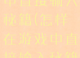 怎样在游戏中直接输入秘籍(怎样在游戏中直接输入秘籍手机)