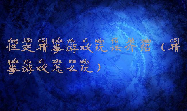 性交猜拳游戏玩法介绍(猜拳游戏怎么玩)