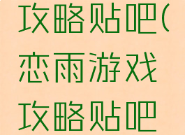 恋雨游戏攻略贴吧(恋雨游戏攻略贴吧论坛)