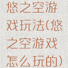 悠之空游戏玩法(悠之空游戏怎么玩的)