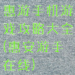惠游手机游戏攻略大全(惠安游手在线)