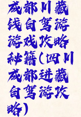 成都川藏线自驾游游戏攻略秘籍(四川成都进藏自驾游攻略)