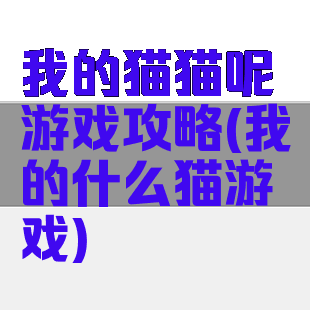 我的猫猫呢游戏攻略(我的什么猫游戏)