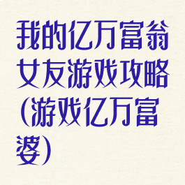 我的亿万富翁女友游戏攻略(游戏亿万富婆)