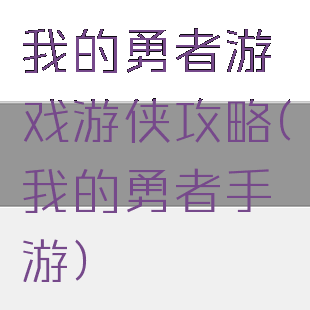 我的勇者游戏游侠攻略(我的勇者手游)