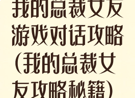 我的总裁女友游戏对话攻略(我的总裁女友攻略秘籍)