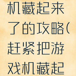 我的游戏机藏起来了的攻略(赶紧把游戏机藏起来)