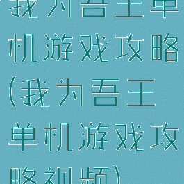 我为吾王单机游戏攻略(我为吾王单机游戏攻略视频)