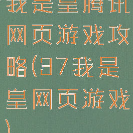 我是皇腾讯网页游戏攻略(37我是皇网页游戏)
