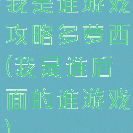 我是谁游戏攻略多萝西(我是谁后面的谁游戏)