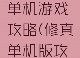 我要修真单机游戏攻略(修真单机版攻略)