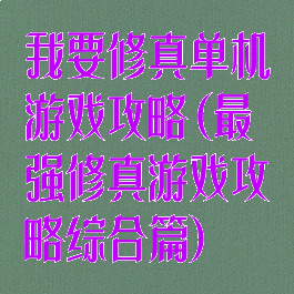 我要修真单机游戏攻略(最强修真游戏攻略综合篇)