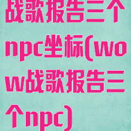 战歌报告三个npc坐标(wow战歌报告三个npc)
